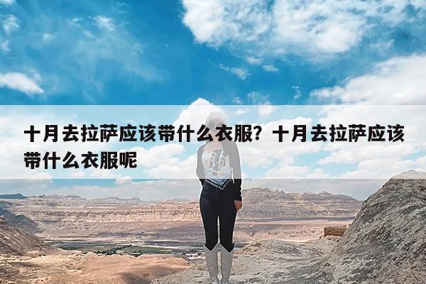 十月去拉萨应该带什么衣服?十月去拉萨应该带什么衣服呢
