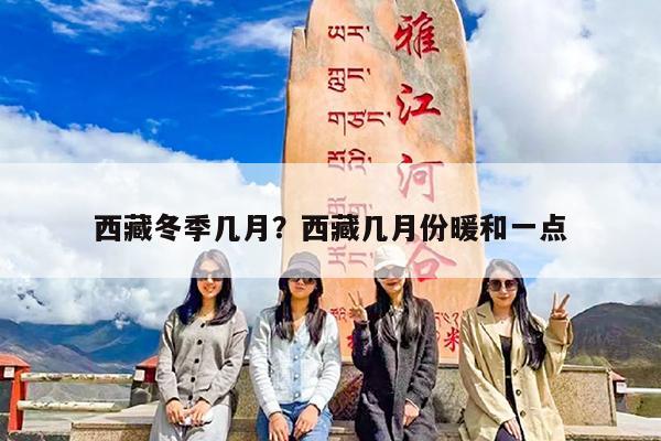 西藏冬季几月?西藏几月份暖和一点