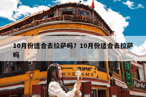 10月份适合去拉萨吗?10月份适合去拉萨吗
