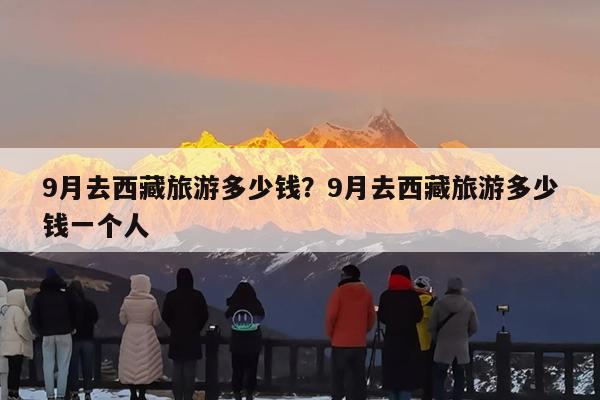 9月去西藏旅游多少钱?9月去西藏旅游多少钱一个人