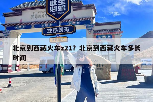 北京到西藏火车z21?北京到西藏火车多长时间