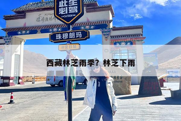 西藏林芝雨季?林芝下雨