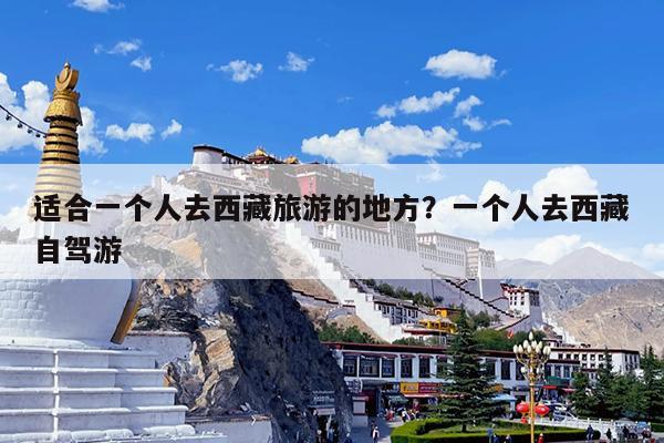 适合一个人去西藏旅游的地方?一个人去西藏自驾游