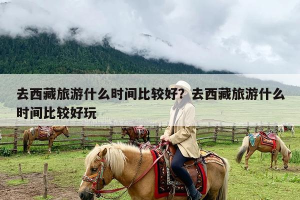 去西藏旅游什么时间比较好?去西藏旅游什么时间比较好玩