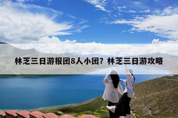 林芝三日游报团8人小团?林芝三日游攻略