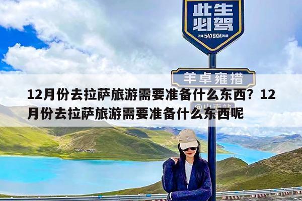 12月份去拉萨旅游需要准备什么东西?12月份去拉萨旅游需要准备什么东西呢
