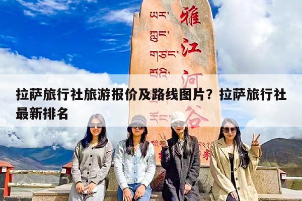 拉萨旅行社旅游报价及路线图片?拉萨旅行社最新排名