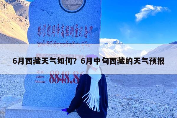 6月西藏天气如何?6月中旬西藏的天气预报