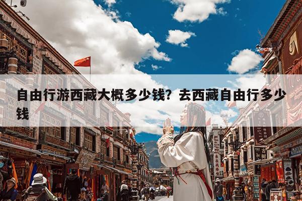 自由行游西藏大概多少钱?去西藏自由行多少钱