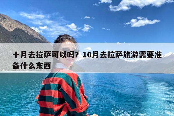 十月去拉萨可以吗?10月去拉萨旅游需要准备什么东西