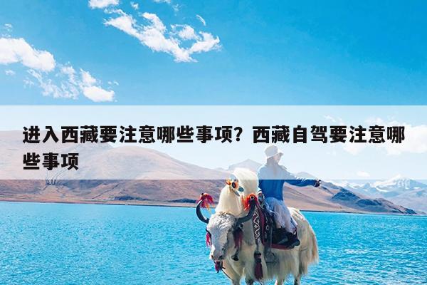 进入西藏要注意哪些事项?西藏自驾要注意哪些事项