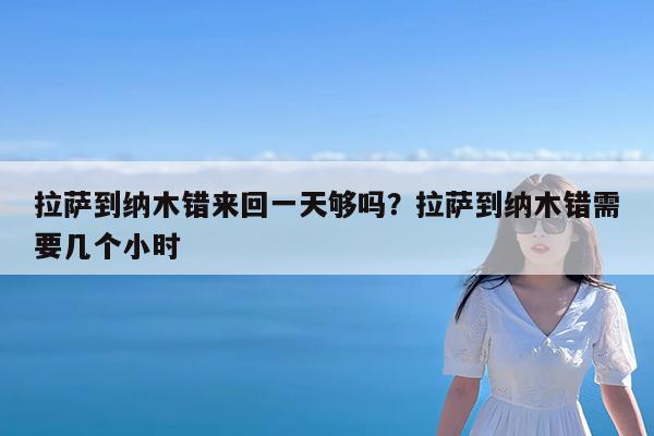 拉萨到纳木错来回一天够吗?拉萨到纳木错需要几个小时