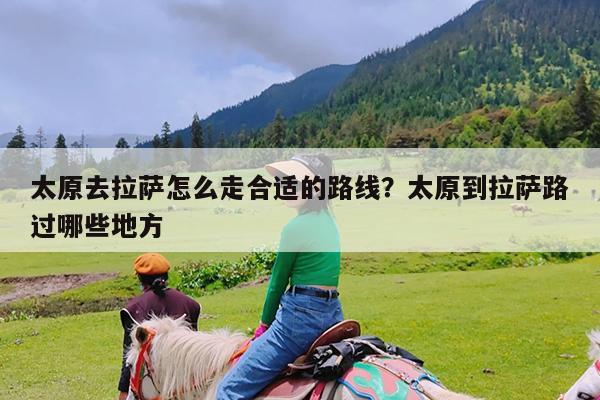 太原去拉萨怎么走合适的路线?太原到拉萨路过哪些地方