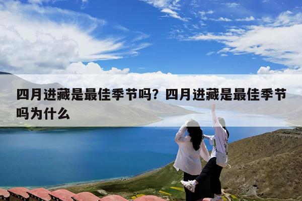 四月进藏是最佳季节吗?四月进藏是最佳季节吗为什么