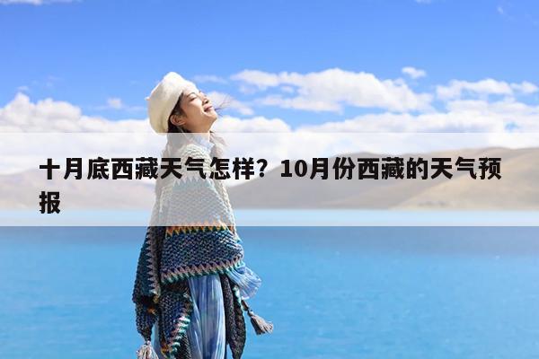 十月底西藏天气怎样?10月份西藏的天气预报