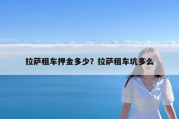 拉萨租车押金多少?拉萨租车坑多么