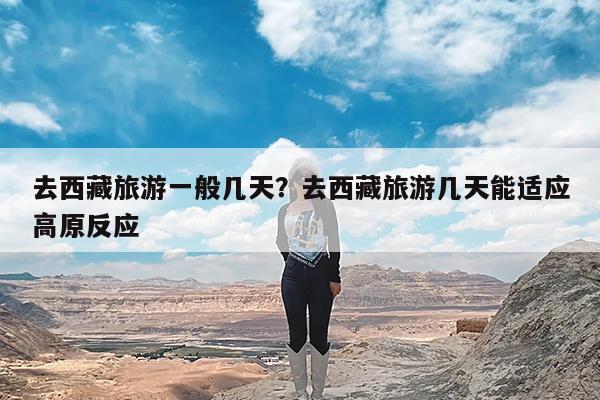 去西藏旅游一般几天?去西藏旅游几天能适应高原反应