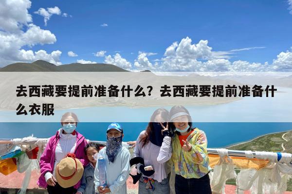 去西藏要提前准备什么?去西藏要提前准备什么衣服