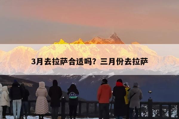 3月去拉萨合适吗?三月份去拉萨