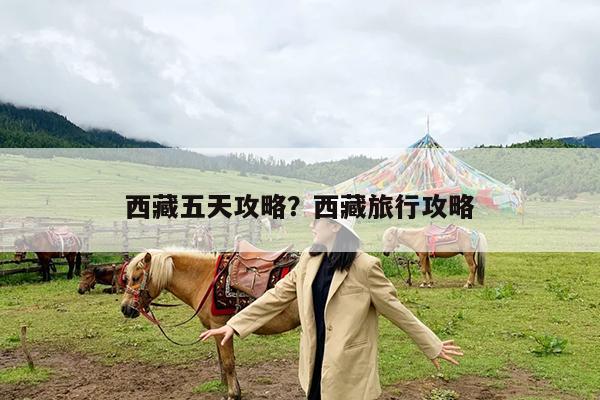 西藏五天攻略?西藏旅行攻略