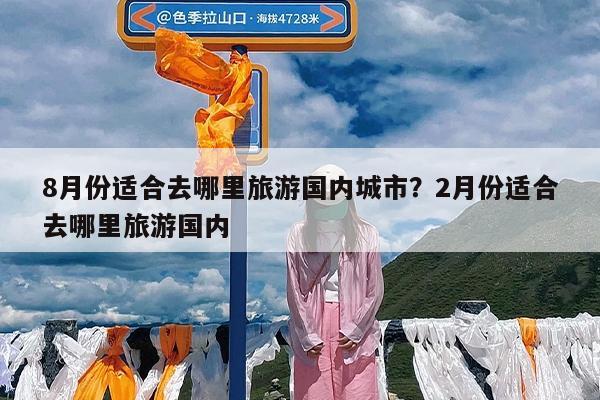 8月份适合去哪里旅游国内城市?2月份适合去哪里旅游国内