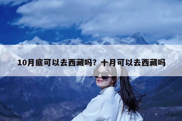 10月底可以去西藏吗?十月可以去西藏吗