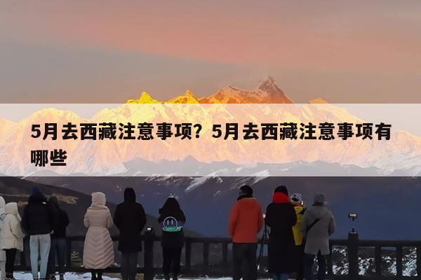 5月去西藏注意事项?5月去西藏注意事项有哪些