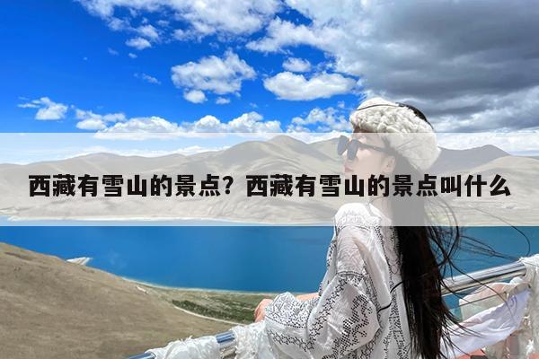 西藏有雪山的景点?西藏有雪山的景点叫什么