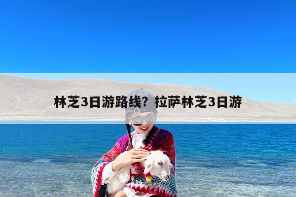 林芝3日游路线?拉萨林芝3日游