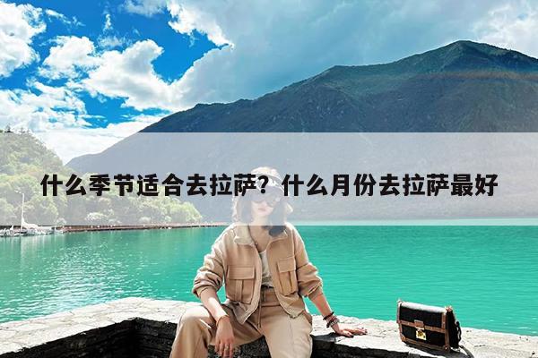 什么季节适合去拉萨?什么月份去拉萨最好